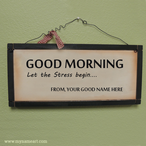 Good Morning Let The Stress Begin Funny Name Pic
